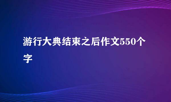 游行大典结束之后作文550个字