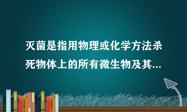 灭菌是指用物理或化学方法杀死物体上的所有微生物及其孢子。()定神围适则族各非