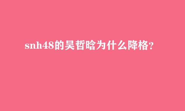 snh48的吴哲晗为什么降格？