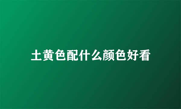 土黄色配什么颜色好看