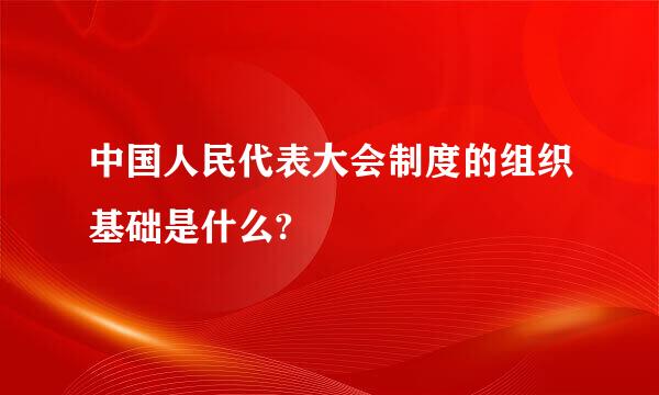 中国人民代表大会制度的组织基础是什么?