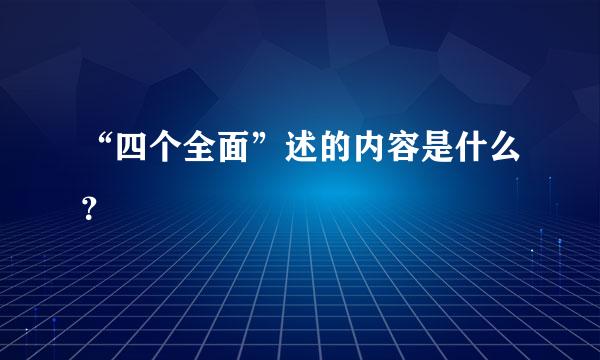 “四个全面”述的内容是什么？