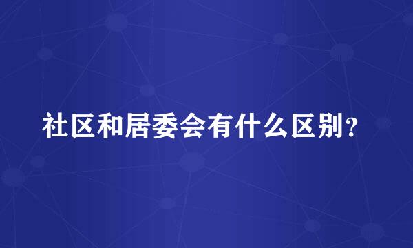 社区和居委会有什么区别？