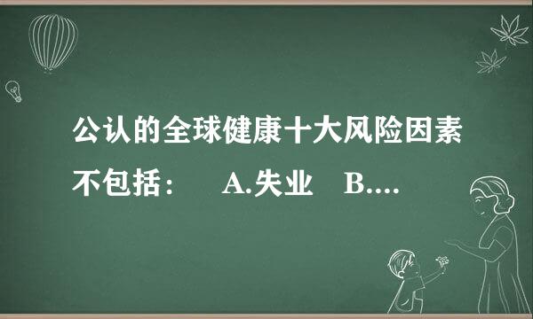 公认的全球健康十大风险因素不包括： A.失业 B.吸烟 C.衰老 D.高空腹血糖