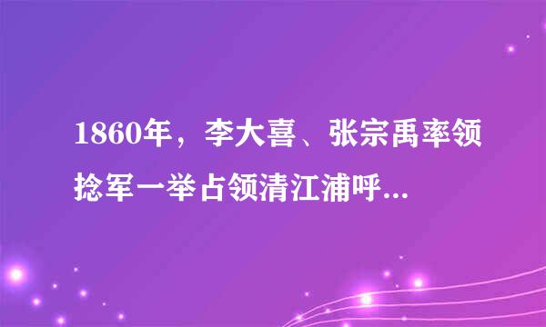 1860年，李大喜、张宗禹率领捻军一举占领清江浦呼夫存房音试酸凯致，震动清廷。()