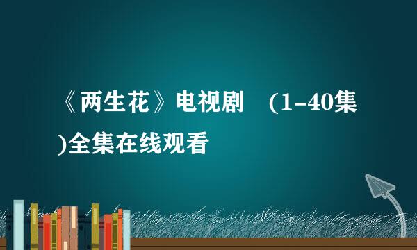 《两生花》电视剧 (1-40集)全集在线观看