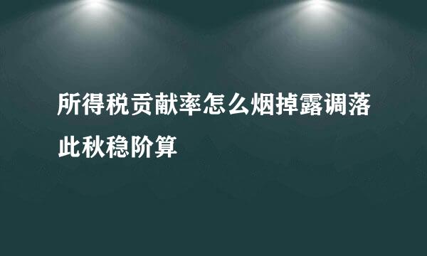 所得税贡献率怎么烟掉露调落此秋稳阶算