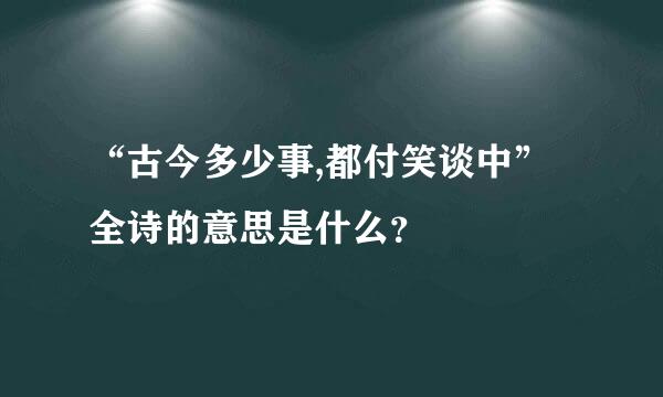 “古今多少事,都付笑谈中”全诗的意思是什么？