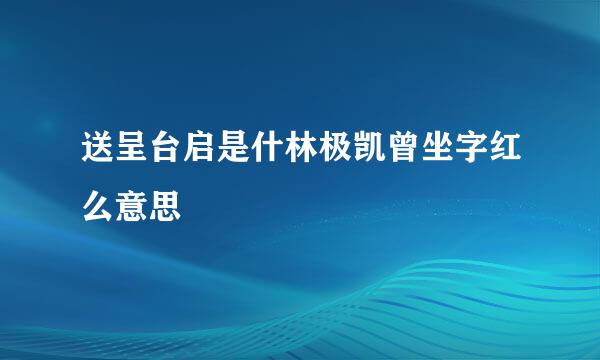 送呈台启是什林极凯曾坐字红么意思