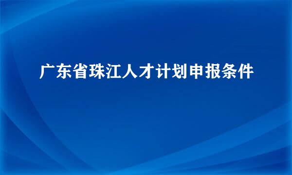 广东省珠江人才计划申报条件