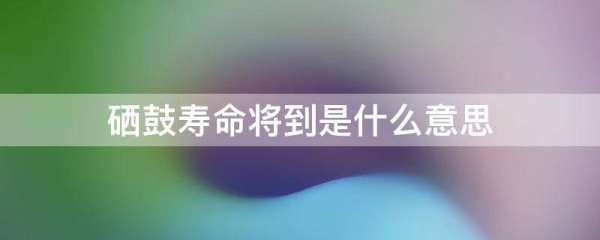 硒什重围约硫娘蛋养依案酸鼓寿命将到是什么意思