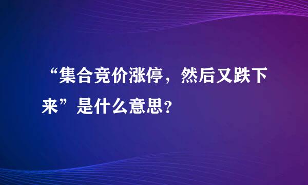 “集合竞价涨停，然后又跌下来”是什么意思？