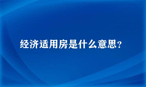 经济适用房是什么意思？