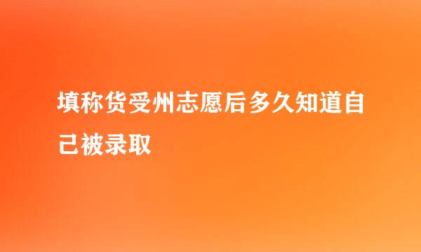 填称货受州志愿后多久知道自己被录取