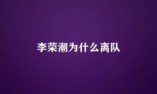 李荣潮为什么离队