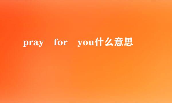 pray for you什么意思