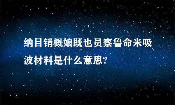 纳目销概娘既也员察鲁命米吸波材料是什么意思?