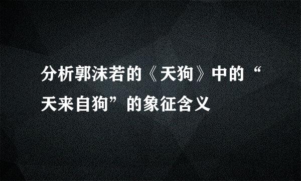 分析郭沫若的《天狗》中的“天来自狗”的象征含义