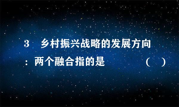 3 乡村振兴战略的发展方向：两个融合指的是    ( )