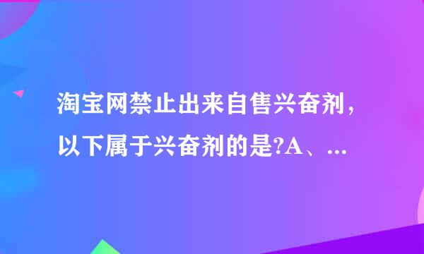 淘宝网禁止出来自售兴奋剂，以下属于兴奋剂的是?A、可口可乐B、地塞米松C、红牛D、螺旋藻