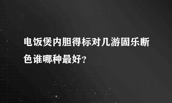 电饭煲内胆得标对几游固乐断色谁哪种最好？