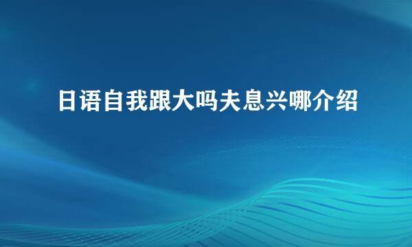 日语自我跟大吗夫息兴哪介绍