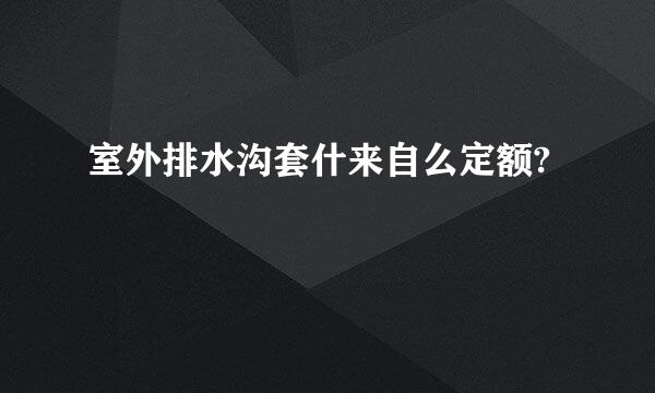 室外排水沟套什来自么定额?