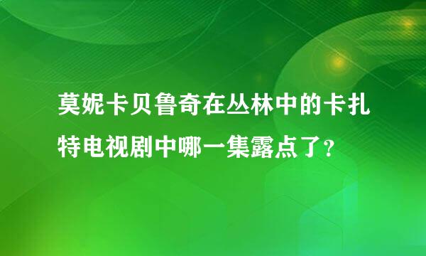 莫妮卡贝鲁奇在丛林中的卡扎特电视剧中哪一集露点了？