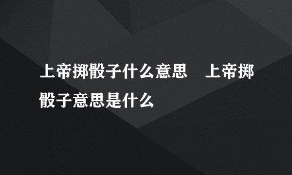 上帝掷骰子什么意思 上帝掷骰子意思是什么