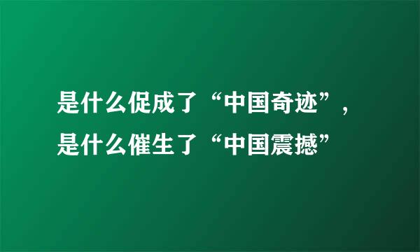 是什么促成了“中国奇迹”,是什么催生了“中国震撼”