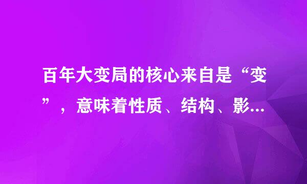 百年大变局的核心来自是“变”，意味着性质、结构、影响等发生巨变。()