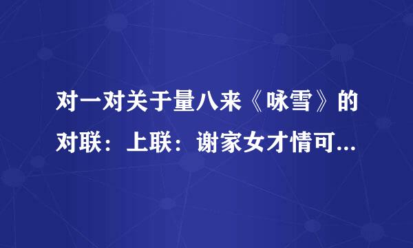 对一对关于量八来《咏雪》的对联：上联：谢家女才情可叹。下联怎么对啊