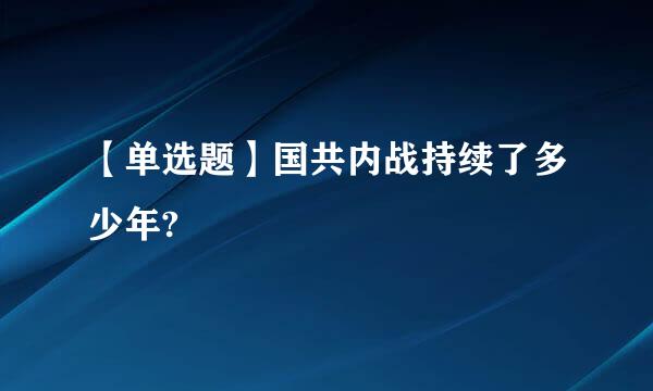 【单选题】国共内战持续了多少年?