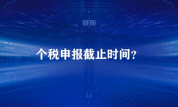 个税申报截止时间？