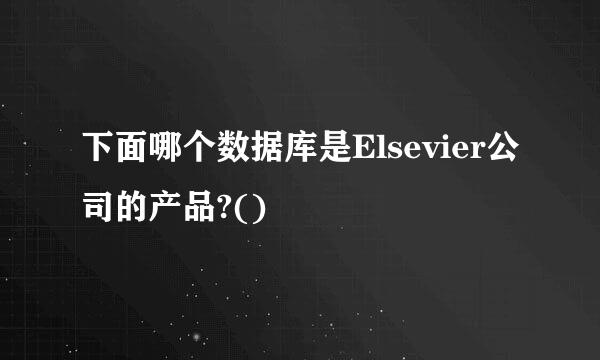 下面哪个数据库是Elsevier公司的产品?()