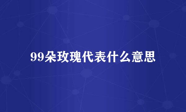 99朵玫瑰代表什么意思