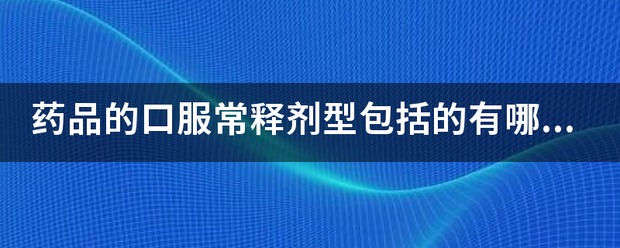 药品的口服常释剂型包括的有哪些？