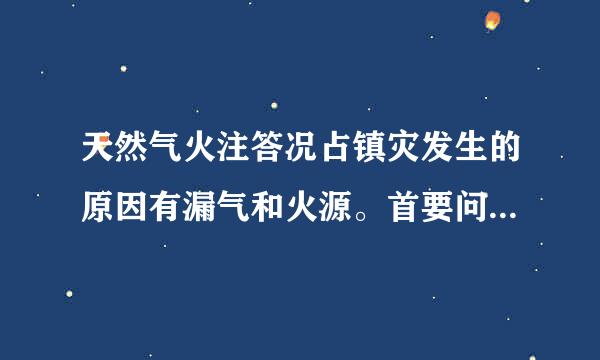 天然气火注答况占镇灾发生的原因有漏气和火源。首要问题是防止( )