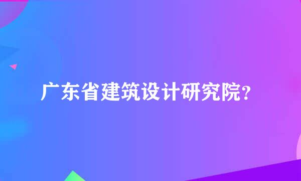 广东省建筑设计研究院？