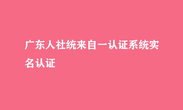 广东人社统来自一认证系统实名认证