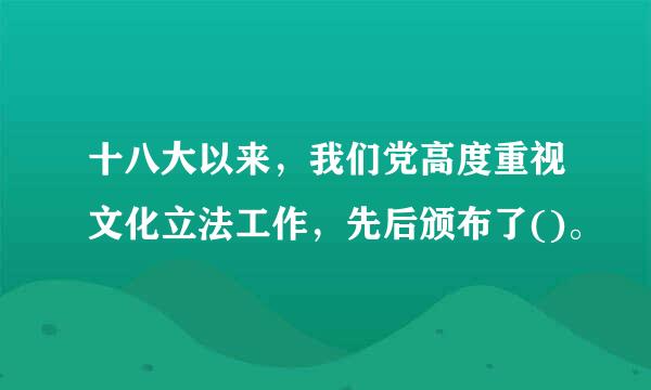 十八大以来，我们党高度重视文化立法工作，先后颁布了()。