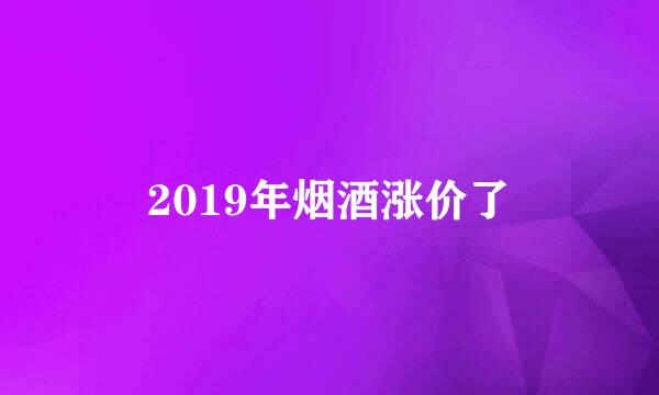 2019年烟酒涨价了