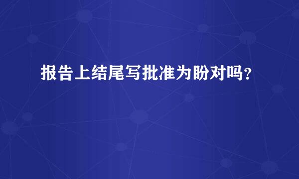 报告上结尾写批准为盼对吗？