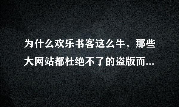 为什么欢乐书客这么牛，那些大网站都杜绝不了的盗版而欢乐书客却一本