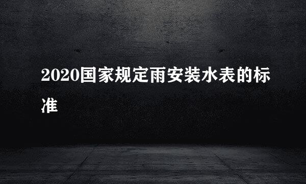 2020国家规定雨安装水表的标准