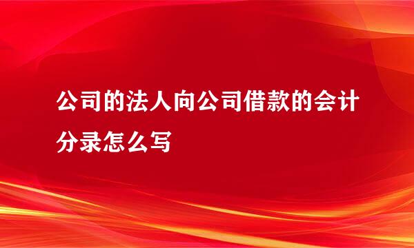 公司的法人向公司借款的会计分录怎么写