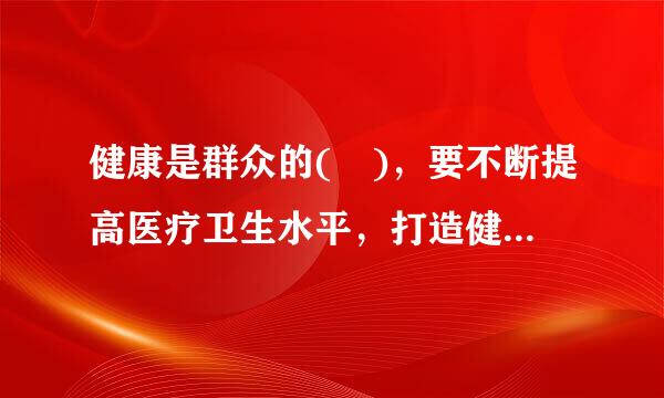 健康是群众的( )，要不断提高医疗卫生水平，打造健康中国。A.基本需求B.根本染需求C.主要需求D.核心需求