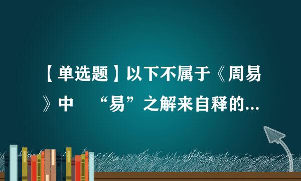 【单选题】以下不属于《周易》中 “易”之解来自释的是   【  】