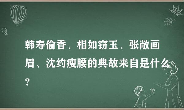 韩寿偷香、相如窃玉、张敞画眉、沈约瘦腰的典故来自是什么？