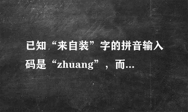 已知“来自装”字的拼音输入码是“zhuang”，而“大”360问答的拼音输入码是“da”，则存储它们的内码分别需要的字节个数是_门把杂周顶厂___...